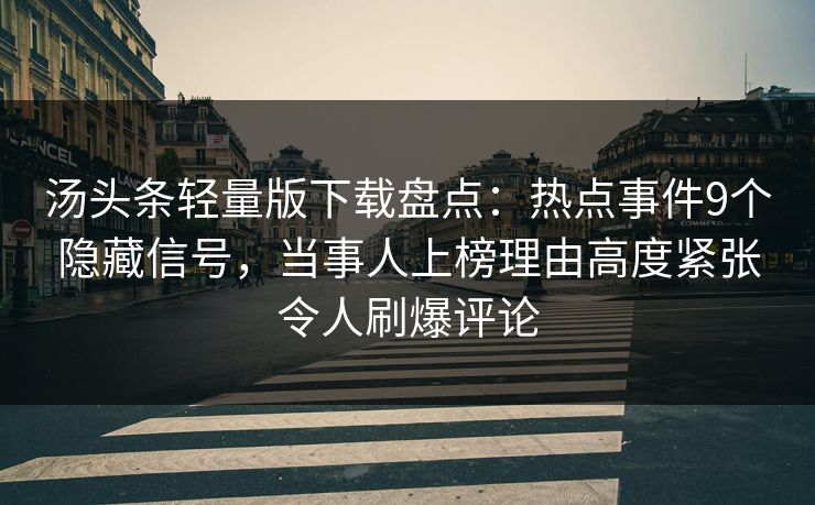 汤头条轻量版下载盘点:热点事件9个隐藏信号,当事人上榜理由高度紧张令人刷爆评论 汤头条轻量版下载盘点:热点事件9个隐藏信号,当事人上榜理由高度紧张令人刷爆评论