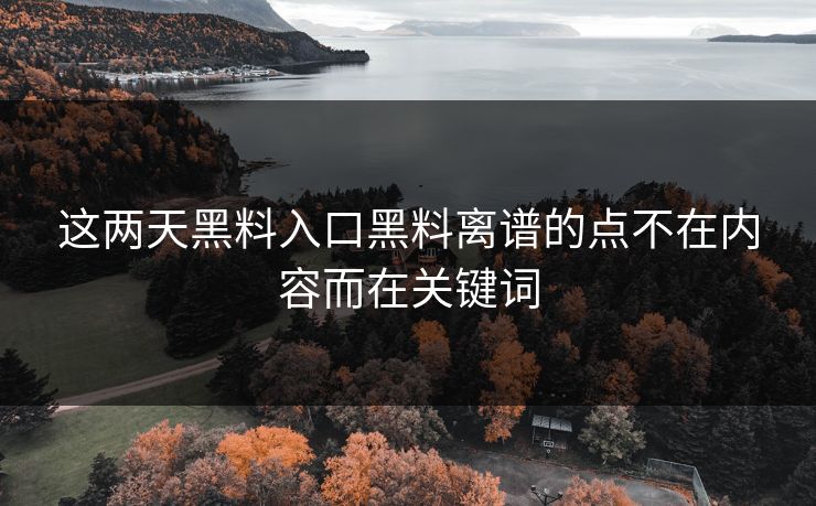 这两天黑料入口黑料离谱的点不在内容而在关键词
